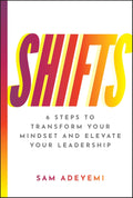 SHIFTS - 6 Steps to Transform Your Mindset and Elevate Your Leadership